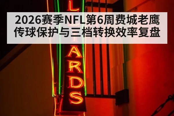 2026赛季NFL第6周费城老鹰传球保护与三档转换效率复盘