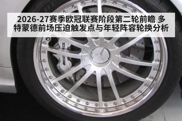 2026-27赛季欧冠联赛阶段第二轮前瞻 多特蒙德前场压迫触发点与年轻阵容轮换分析